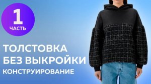 Толстовка без выкройки. Часть 1 Конструирование толстовки с капюшоном из 2 видов ткани