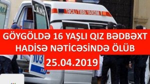 Göygöldə 16 yaşlı qız bədbəxt hadisə nəticəsində ölüb 25.04.2019