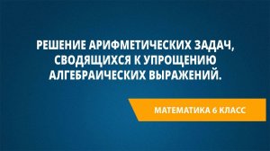 Урок 26. Решение арифметических задач, сводящихся к упрощению алгебраических выражений.