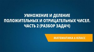 Урок 10. Умножение и деление положительных и отрицательных чисел. Часть 2 (разбор задач)