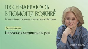 Не отчаиваюсь в помощи Божией! Беседа 6. Народная медицина и рак