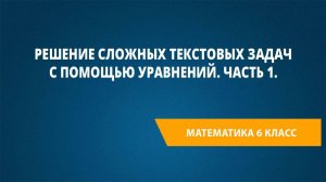 Урок 83. Решение сложных текстовых задач с помощью уравнений. Часть 1.