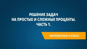 Урок 68. Решение задач на простые и сложные проценты. Часть 1.