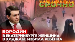 Бородин: В Екатеринбурге женщина в хиджабе избила ребёнка