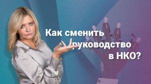 Как сменить руководство в НКО?