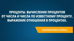 Проценты. Вычисление процентов от числа и числа по известному проценту, выражение отношения в %