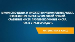 Урок 3. Сравнение чисел. Противоположные числа. Часть 2 (разбор задач).