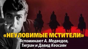 «Неуловимые мстители». Вспоминают А. Медведев, Тигран и Давид Кеосаян