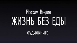 ЖИЗНЬ БЕЗ ЕДЫ Аудиокнига.Голода не существует. Йоахим Вердин.