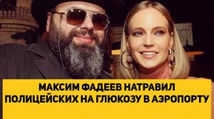 МАКСИМ ФАДЕЕВ НАТРАВИЛ ПОЛИЦЕЙСКИХ НА ГЛЮКОЗУ В АЭРОПОРТУ
