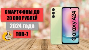 ТОП-7. Лучшие смартфоны📱 до 20 000 рублей. 🏆Рейтинг 2024 года. Какой недорогой смартфон выбрать?