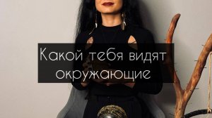 Какой тебя видят окружающие? Расклад Таро.