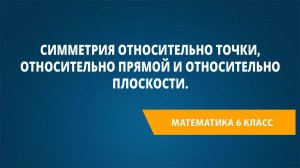 Урок 48. Симметрия относительно точки, относительно прямой и относительно плоскости.