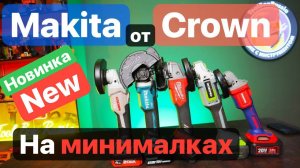 Makita от Crown на минималках. Эксклюзивный WorkPro. Битва Аккумуляторных Болгарок.