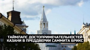 Таймлапс достопримечательностей Казани в преддверии саммита БРИКС