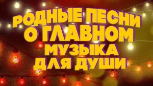 РОДНЫЕ ПЕСНИ О ГЛАВНОМ | Музыка для души! Любимые советские песни. @BestPlayerMusic