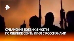 Суданские боевики могли по ошибке сбить Ил-76 с россиянами на борту: экипаж погиб / РЕН Новости