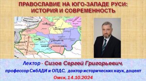 СИЗОВ С.Г. ПРАВОСЛАВИЕ НА ЮГО-ЗАПАДЕ РУСИ: ИСТОРИЯ И СОВРЕМЕННОСТЬ (Доклад 14.10.2024, Омск)