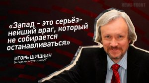 "Запад - это серьёзнейший враг, который не собирается останавливаться" - Игорь Шишкин