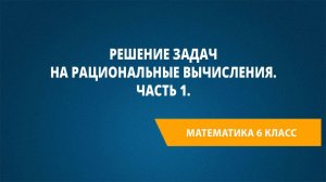 Урок 21. Решение задач на рациональные вычисления. Часть 1.