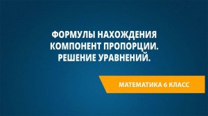 Урок 58. Формулы нахождения компонент пропорции. Решение уравнений.