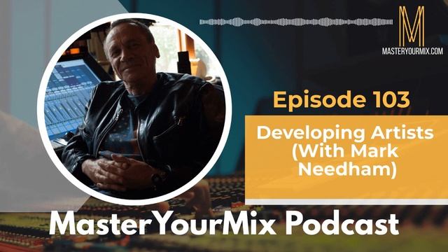 Master Your Mix Podcast EP103: Developing Artists With Mark Needham