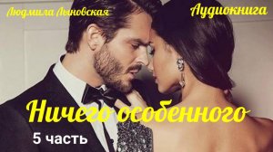 Людмила Лыновская аудио роман "Ничего особенного" 5 часть