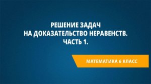 Урок 32. Решение задач на доказательство неравенств. Часть 1.