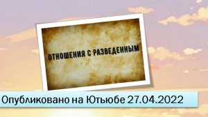 Отношения с разведенным (27.04.2022)