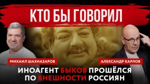 Кто бы говорил. Иноагент Быков прошёлся по внешности россиян | Михаил Шахназаров и Александр Карлов