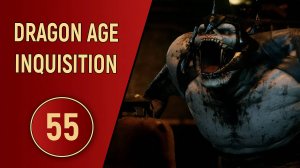 DRAGON AGE INQUISITION - ЧАСТЬ 55 - НА ГЛУБИННЫХ ТРОПАХ