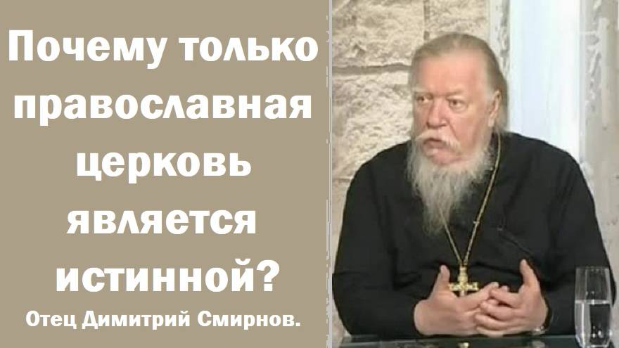 Почему только православная церковь является истинной? Отец Димитрий Смирнов.