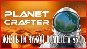 The Planet Crafter ЖИЗНЬ НА ЧУЖОЙ ПЛАНЕТЕ # 83