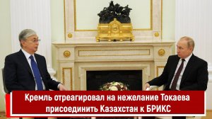 Кремль отреагировал на нежелание Токаева присоединить Казахстан к БРИКС