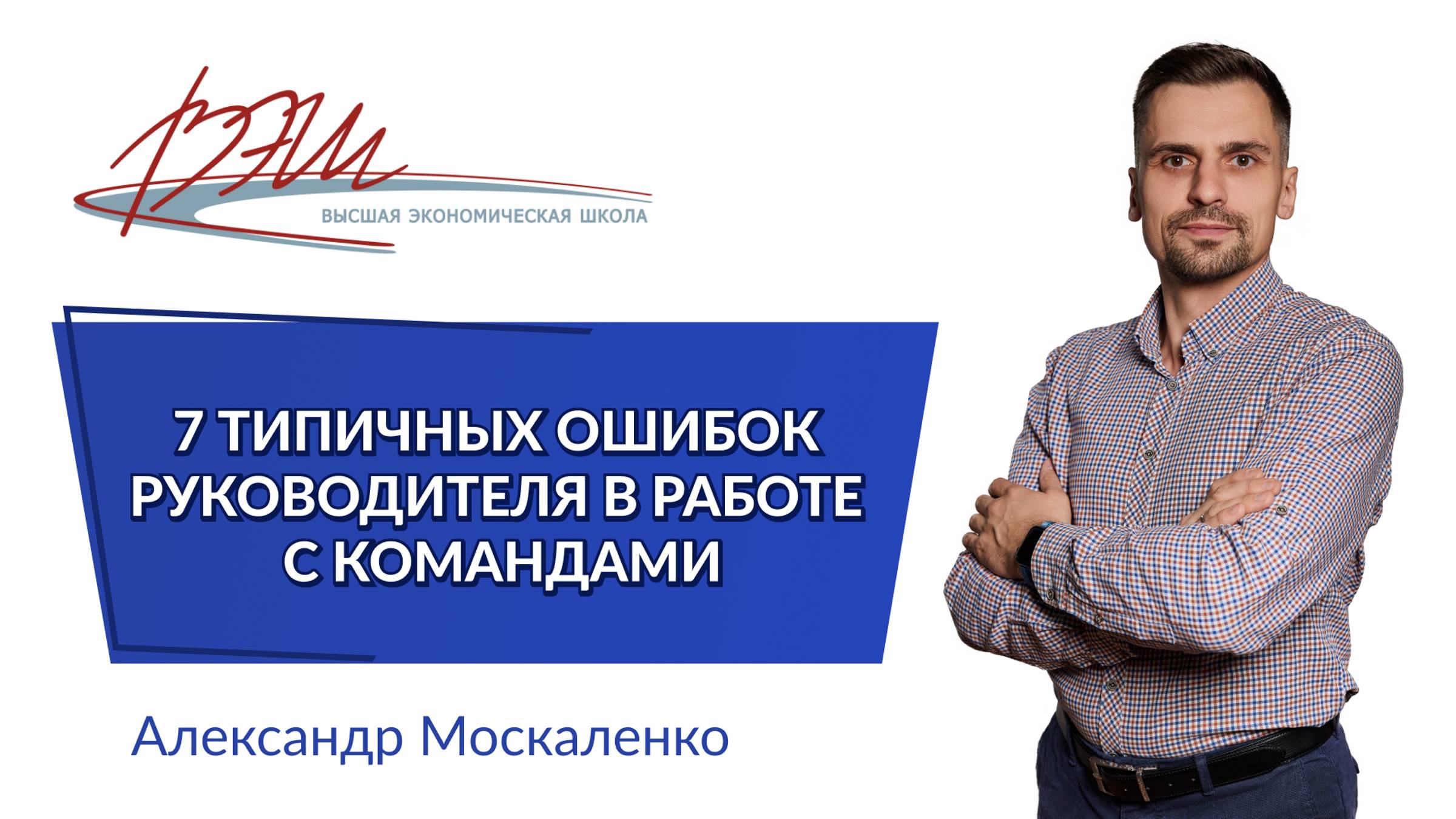 7 типичных ошибок руководителя в работе с командами. Вебинар Александра Москаленко