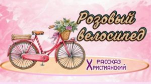 📗"Розовый велосипед" ~ РАССКАЗ Христианский для ДЕТЕЙ ~ 👧🟢 АУДИОРАССКАЗ