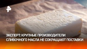 Крупные производители сливочного масла не сокращают поставки и выполняют все обязательства