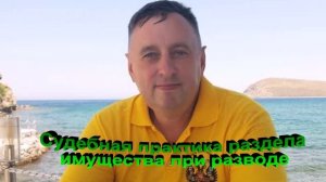 Судебная практика раздела имущества при разводе