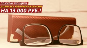 Пожилая женщина добилась увеличения пенсии на 13 000 рублей!