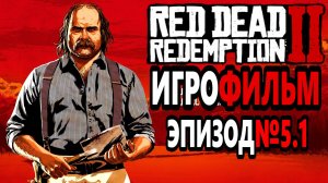 RDR-2 РУССКАЯ ОЗВУЧКА!!! ЭПИЗОД №5.1 Самый лучший Игрофильм в интернете.