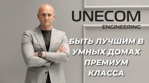 UNECOM ENGINEERING. КАК МЫ СТАЛИ ЛУЧШИМИ В ПРЕМИАЛЬНОЙ АВТОМАТИЗАЦИИ И СОЗДАНИИ УМНЫХ ДОМОВ?