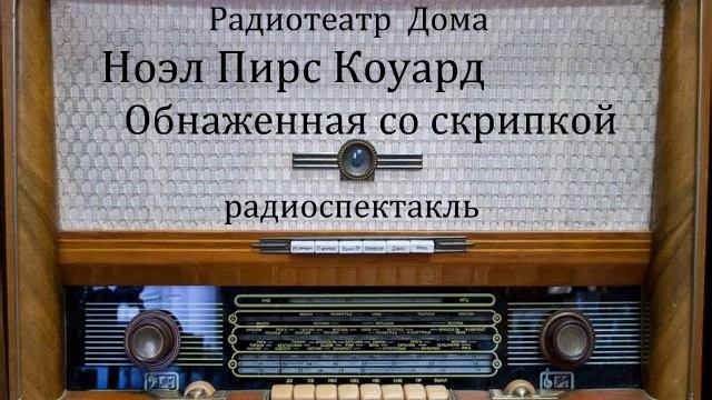 Обнаженная со скрипкой.  Ноэл Пирс Коуард.  Радиоспектакль 1959год.