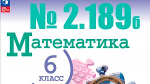 математика 6 класс номер 2.189 б