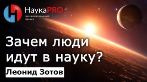 Зачем люди идут в науку? – Леонид Зотов | Научпоп