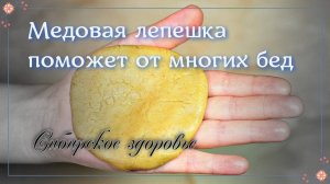 МЕДОВАЯ ЛЕПЕШКА ОТ МНОГИХ БЕД