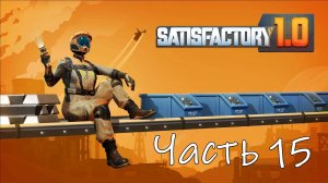 Satisfactory 1.0 Часть 15