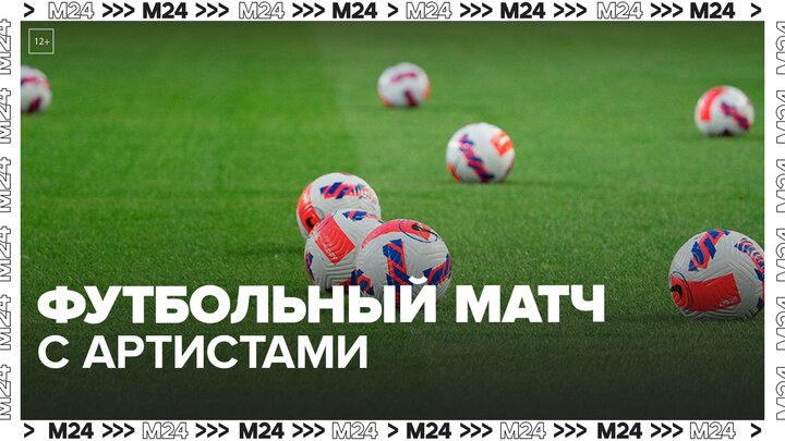 Артисты сразятся на футбольном поле в Сокольниках - Москва 24