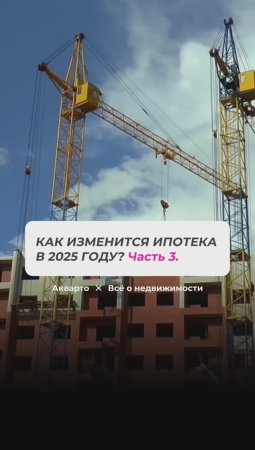 Как изменится ипотека в 2025 году. Часть 3