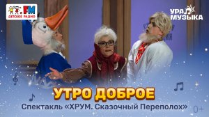 Премьера!  Песня "Утро Доброе" из спектакля "ХРУМ. Сказочный переполох"