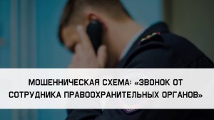 МОШЕННИЧЕСКАЯ СХЕМА: «ЗВОНОК ОТ СОТРУДНИКА ПРАВООХРАНИТЕЛЬНЫХ ОРГАНОВ»